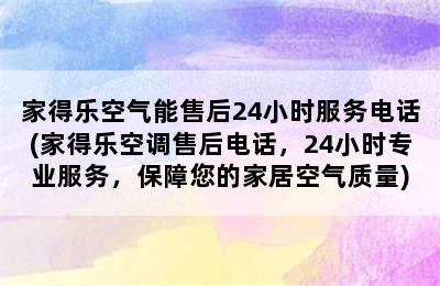 家得乐空气能售后24小时服务电话(家得乐空调售后电话，24小时专业服务，保障您的家居空气质量)