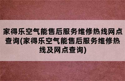 家得乐空气能售后服务维修热线网点查询(家得乐空气能售后服务维修热线及网点查询)