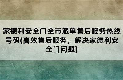 家德利安全门全市派单售后服务热线号码(高效售后服务，解决家德利安全门问题)