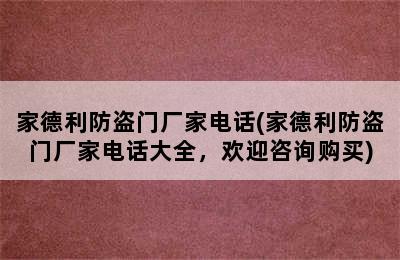 家德利防盗门厂家电话(家德利防盗门厂家电话大全，欢迎咨询购买)