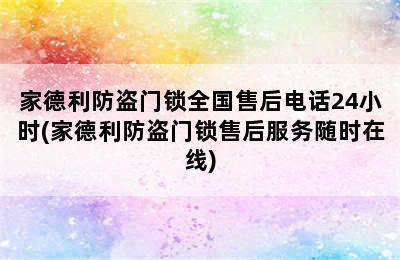 家德利防盗门锁全国售后电话24小时(家德利防盗门锁售后服务随时在线)