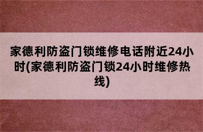 家德利防盗门锁维修电话附近24小时(家德利防盗门锁24小时维修热线)