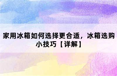 家用冰箱如何选择更合适，冰箱选购小技巧【详解】