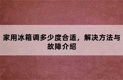 家用冰箱调多少度合适，解决方法与故障介绍