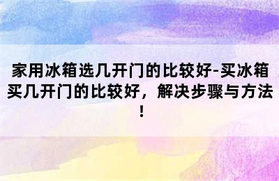 家用冰箱选几开门的比较好-买冰箱买几开门的比较好，解决步骤与方法！