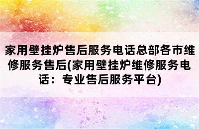 家用壁挂炉售后服务电话总部各市维修服务售后(家用壁挂炉维修服务电话：专业售后服务平台)