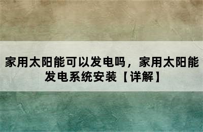 家用太阳能可以发电吗，家用太阳能发电系统安装【详解】