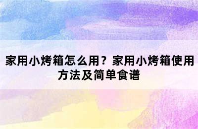 家用小烤箱怎么用？家用小烤箱使用方法及简单食谱