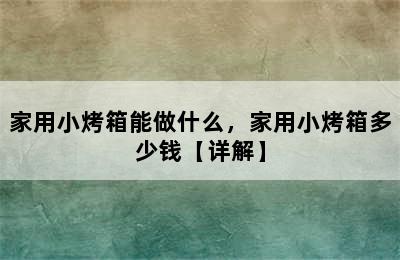 家用小烤箱能做什么，家用小烤箱多少钱【详解】