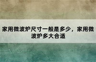 家用微波炉尺寸一般是多少，家用微波炉多大合适