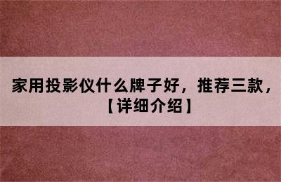 家用投影仪什么牌子好，推荐三款，【详细介绍】