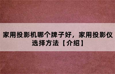 家用投影机哪个牌子好，家用投影仪选择方法【介绍】