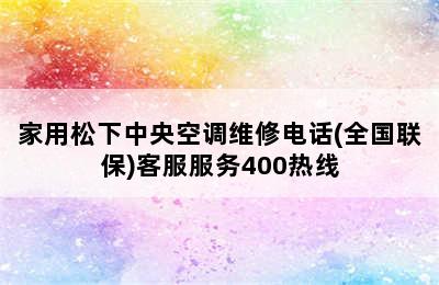 家用松下中央空调维修电话(全国联保)客服服务400热线