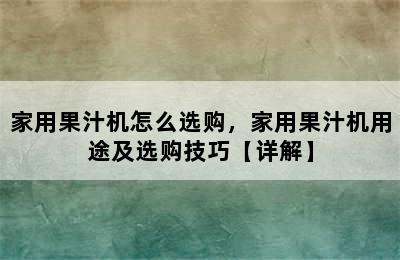 家用果汁机怎么选购，家用果汁机用途及选购技巧【详解】