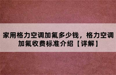 家用格力空调加氟多少钱，格力空调加氟收费标准介绍【详解】