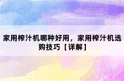 家用榨汁机哪种好用，家用榨汁机选购技巧【详解】