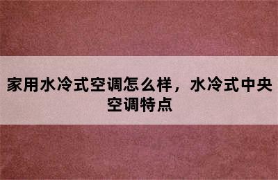 家用水冷式空调怎么样，水冷式中央空调特点