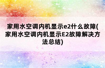 家用水空调内机显示e2什么故障(家用水空调内机显示E2故障解决方法总结)