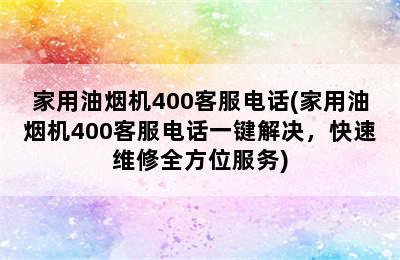 家用油烟机400客服电话(家用油烟机400客服电话一键解决，快速维修全方位服务)