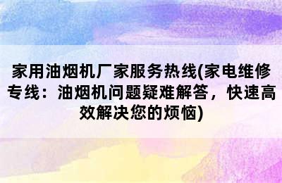 家用油烟机厂家服务热线(家电维修专线：油烟机问题疑难解答，快速高效解决您的烦恼)