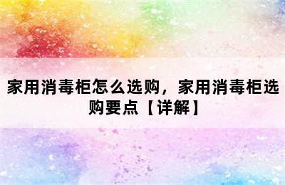 家用消毒柜怎么选购，家用消毒柜选购要点【详解】