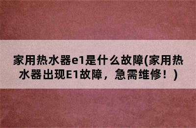 家用热水器e1是什么故障(家用热水器出现E1故障，急需维修！)