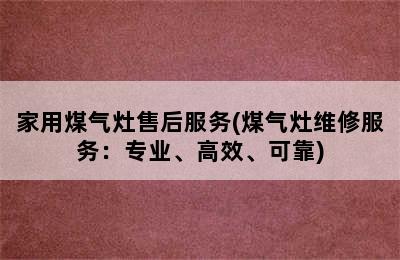 家用煤气灶售后服务(煤气灶维修服务：专业、高效、可靠)