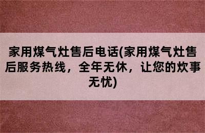 家用煤气灶售后电话(家用煤气灶售后服务热线，全年无休，让您的炊事无忧)