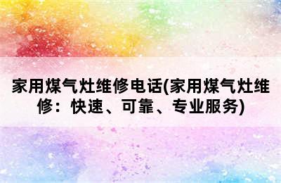 家用煤气灶维修电话(家用煤气灶维修：快速、可靠、专业服务)