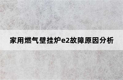 家用燃气壁挂炉e2故障原因分析