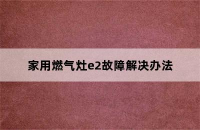 家用燃气灶e2故障解决办法