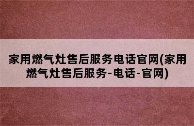 家用燃气灶售后服务电话官网(家用燃气灶售后服务-电话-官网)