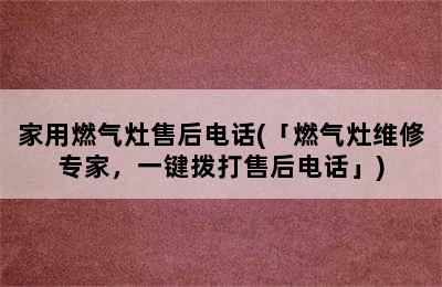 家用燃气灶售后电话(「燃气灶维修专家，一键拨打售后电话」)