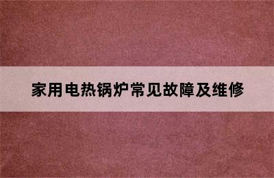 家用电热锅炉常见故障及维修