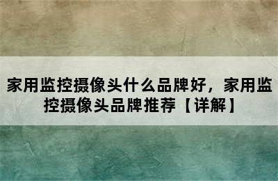 家用监控摄像头什么品牌好，家用监控摄像头品牌推荐【详解】