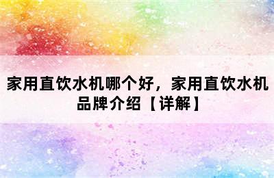 家用直饮水机哪个好，家用直饮水机品牌介绍【详解】