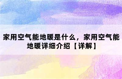 家用空气能地暖是什么，家用空气能地暖详细介绍【详解】