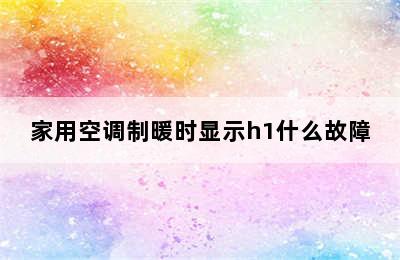 家用空调制暖时显示h1什么故障