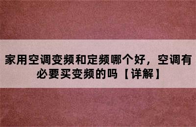 家用空调变频和定频哪个好，空调有必要买变频的吗【详解】