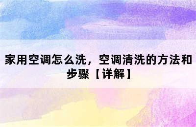 家用空调怎么洗，空调清洗的方法和步骤【详解】