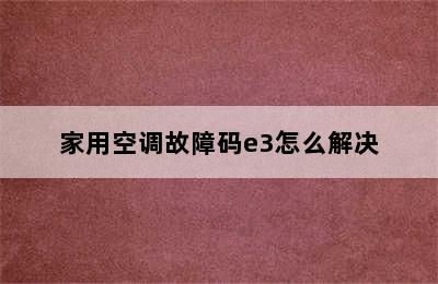 家用空调故障码e3怎么解决