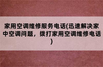 家用空调维修服务电话(迅速解决家中空调问题，拨打家用空调维修电话)