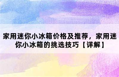 家用迷你小冰箱价格及推荐，家用迷你小冰箱的挑选技巧【详解】