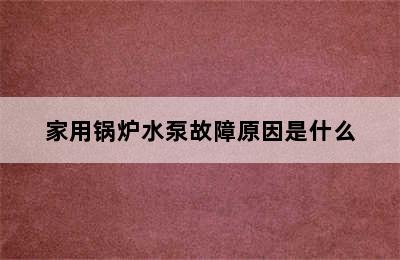 家用锅炉水泵故障原因是什么