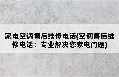 家电空调售后维修电话(空调售后维修电话：专业解决您家电问题)