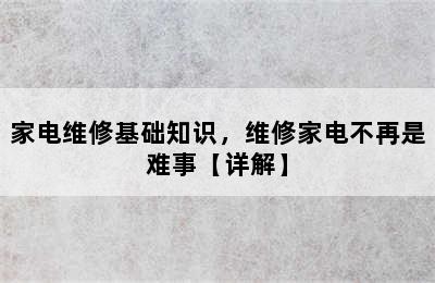 家电维修基础知识，维修家电不再是难事【详解】