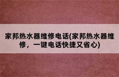 家邦热水器维修电话(家邦热水器维修，一键电话快捷又省心)