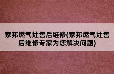 家邦燃气灶售后维修(家邦燃气灶售后维修专家为您解决问题)