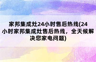 家邦集成灶24小时售后热线(24小时家邦集成灶售后热线，全天候解决您家电问题)