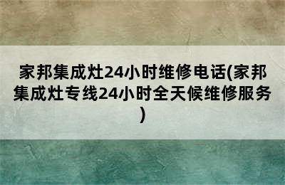 家邦集成灶24小时维修电话(家邦集成灶专线24小时全天候维修服务)